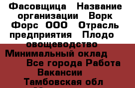 Фасовщица › Название организации ­ Ворк Форс, ООО › Отрасль предприятия ­ Плодо-, овощеводство › Минимальный оклад ­ 26 000 - Все города Работа » Вакансии   . Тамбовская обл.,Моршанск г.